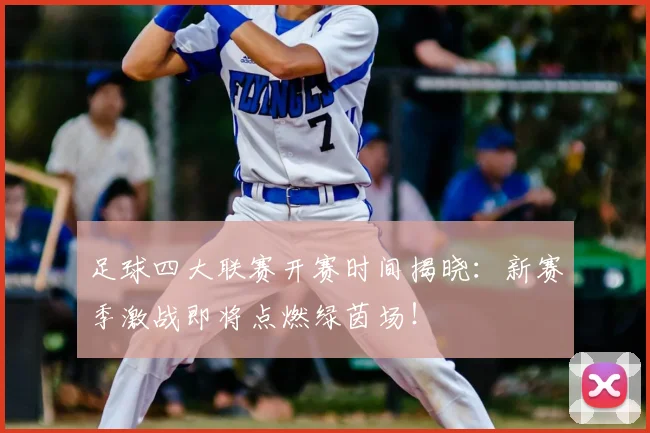 足球四大联赛开赛时间揭晓:新赛季激战即将点燃绿茵场!