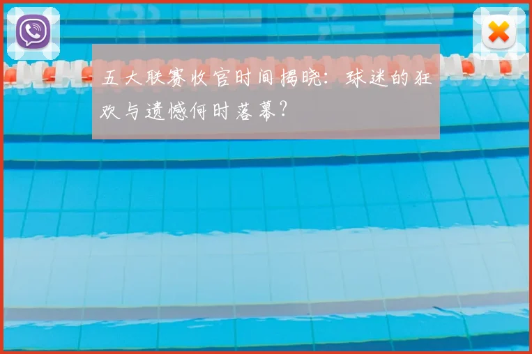 五大联赛收官时间揭晓：球迷的狂欢与遗憾何时落幕？