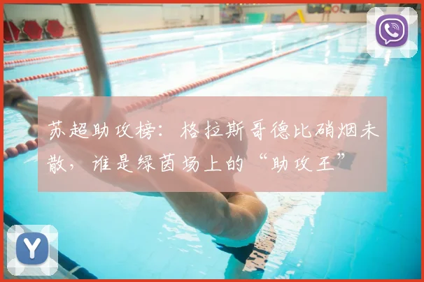 苏超助攻榜：格拉斯哥德比硝烟未散，谁是绿茵场上的“助攻王”