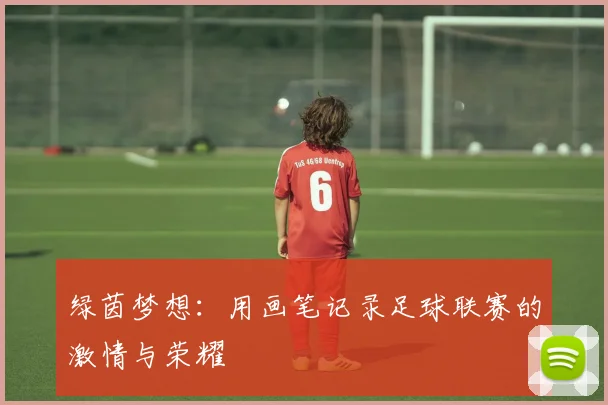绿茵梦想：用画笔记录足球联赛的激情与荣耀
