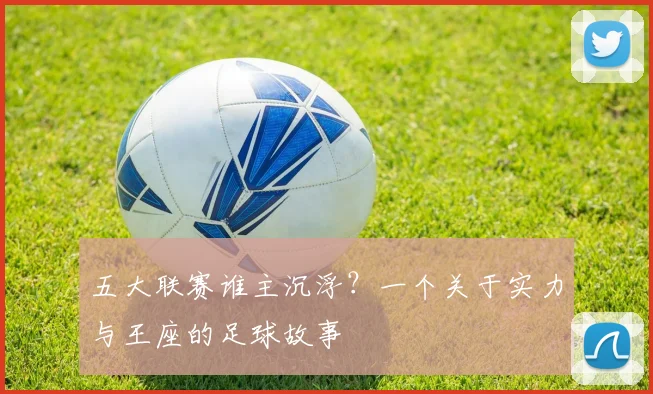 五大联赛谁主沉浮？一个关于实力与王座的足球故事