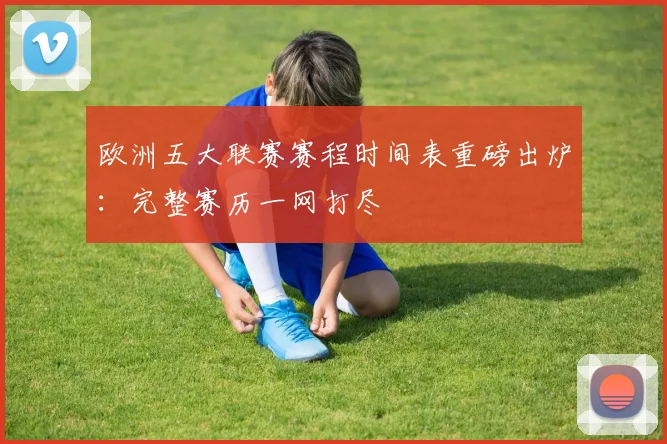 欧洲五大联赛赛程时间表重磅出炉：完整赛历一网打尽