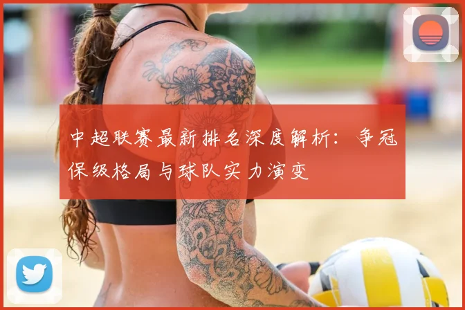 中超联赛最新排名深度解析:争冠保级格局与球队实力演变