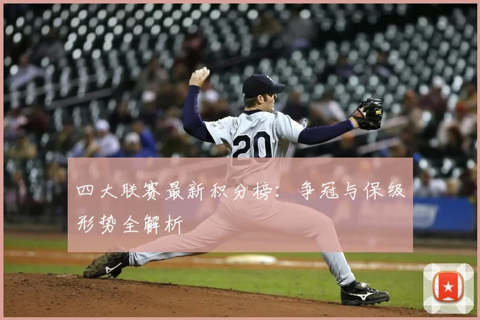 四大联赛最新积分榜:争冠与保级形势全解析