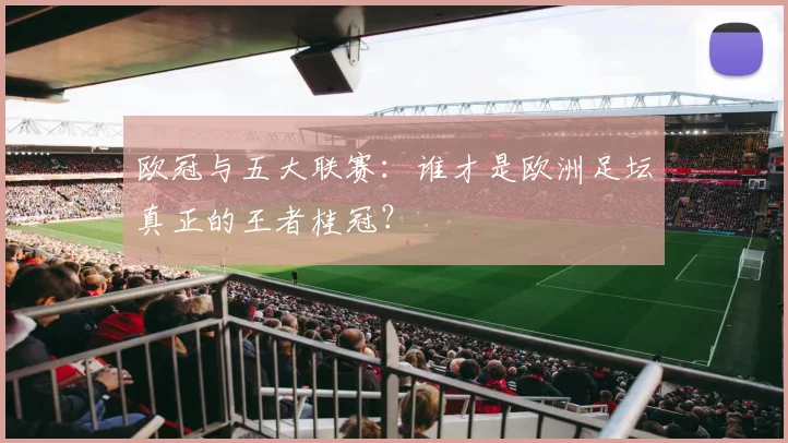 欧冠与五大联赛：谁才是欧洲足坛真正的王者桂冠？