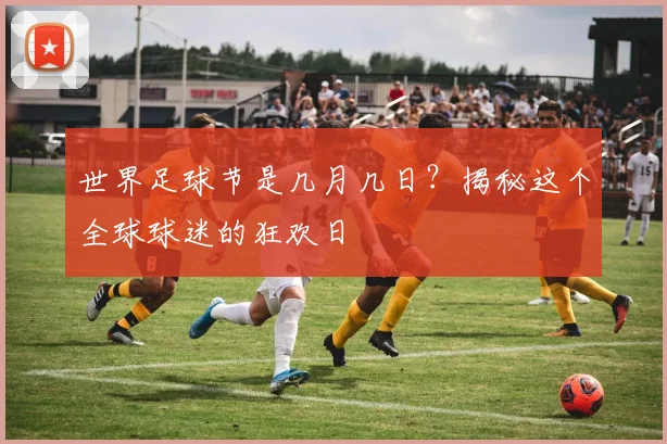 世界足球节是几月几日？揭秘这个全球球迷的狂欢日