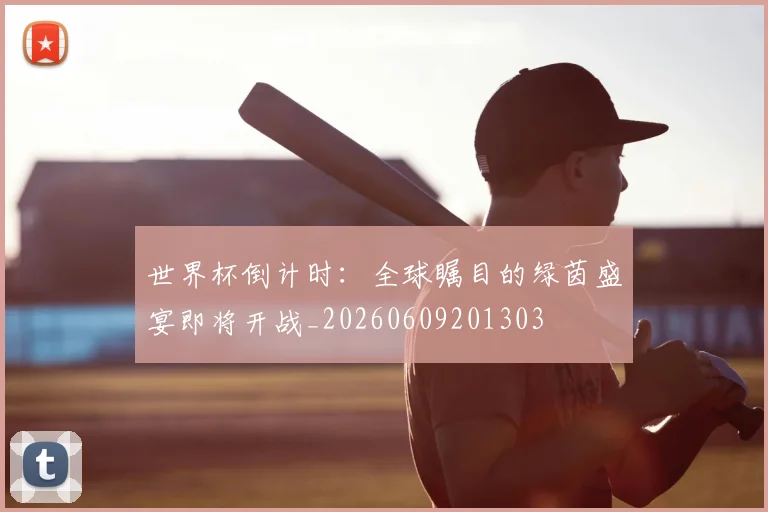 世界杯倒计时:全球瞩目的绿茵盛宴即将开战_20260609201303