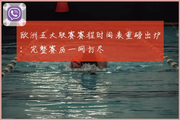 欧洲五大联赛赛程时间表重磅出炉:完整赛历一网打尽