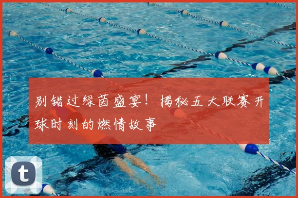 别错过绿茵盛宴！揭秘五大联赛开球时刻的燃情故事