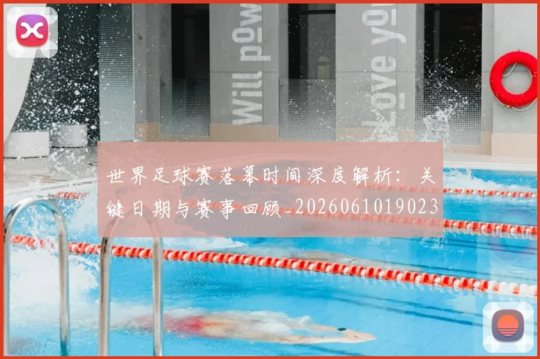 世界足球赛落幕时间深度解析：关键日期与赛事回顾_20260610190233