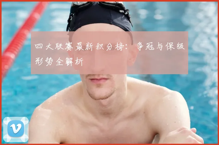 四大联赛最新积分榜：争冠与保级形势全解析